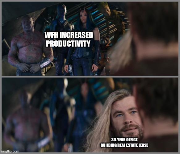 Thor Love and Thunder | WFH INCREASED PRODUCTIVITY; 30-YEAR OFFICE BUILDING REAL ESTATE LEASE | image tagged in thor love and thunder | made w/ Imgflip meme maker