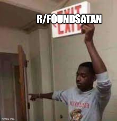 the door is that way exit meme | R/FOUNDSATAN | image tagged in the door is that way exit meme | made w/ Imgflip meme maker