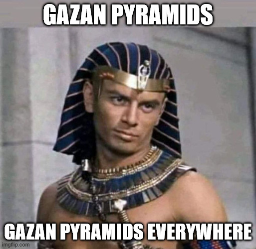 pharaoh | GAZAN PYRAMIDS GAZAN PYRAMIDS EVERYWHERE | image tagged in pharaoh | made w/ Imgflip meme maker
