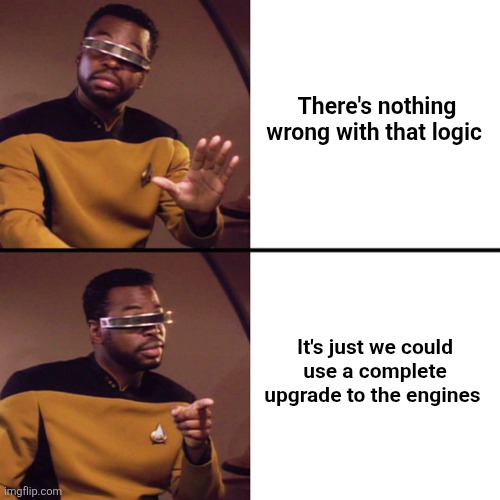 Don't Drake. LaForge instead. | There's nothing wrong with that logic It's just we could use a complete upgrade to the engines | image tagged in don't drake laforge instead | made w/ Imgflip meme maker