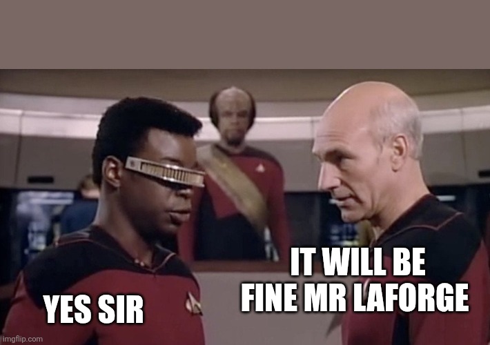 Geordi Picard | IT WILL BE FINE MR LAFORGE YES SIR | image tagged in geordi picard | made w/ Imgflip meme maker