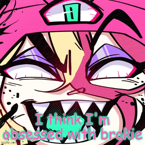 brokie | I think I'm obsessed with brokie | image tagged in brokie | made w/ Imgflip meme maker