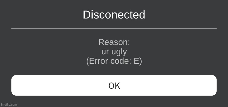 Roblox Error Message | Disconected; Reason:
ur ugly
(Error code: E) | image tagged in roblox error message | made w/ Imgflip meme maker