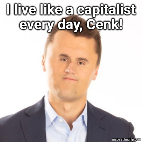 Little face Charlie Kirk | I live like a capitalist
every day, Cenk! | image tagged in little face charlie kirk | made w/ Imgflip meme maker