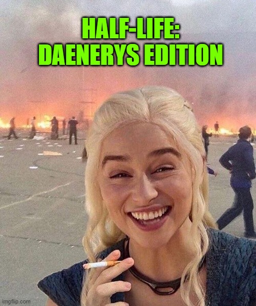 Daenerys | HALF-LIFE: DAENERYS EDITION | image tagged in daenerys | made w/ Imgflip meme maker