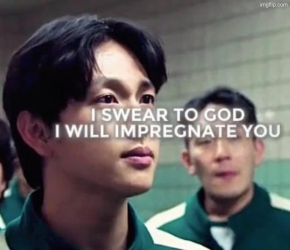 image tagged in i swear to god i will impregnate you | made w/ Imgflip meme maker