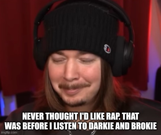 ishowjimmy | NEVER THOUGHT I'D LIKE RAP. THAT WAS BEFORE I LISTEN TO DARKIE AND BROKIE | image tagged in ishowjimmy | made w/ Imgflip meme maker