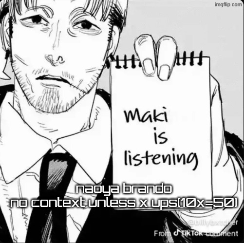 Maki is listening | naoya brando
no context unless x ups(10x=50) | image tagged in maki is listening | made w/ Imgflip meme maker