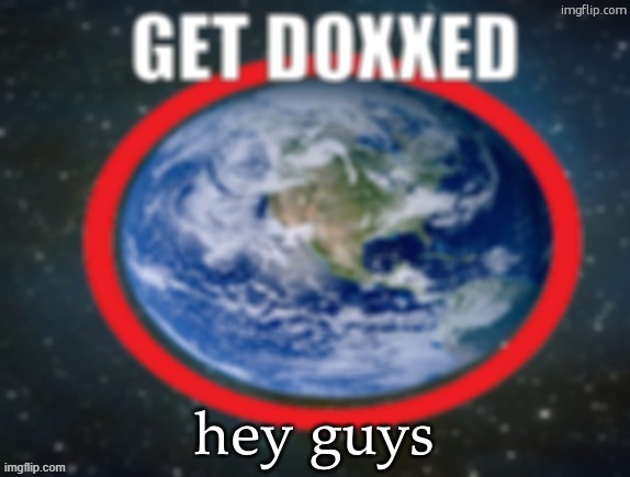 GET DOXXED! | hey guys | image tagged in get doxxed | made w/ Imgflip meme maker