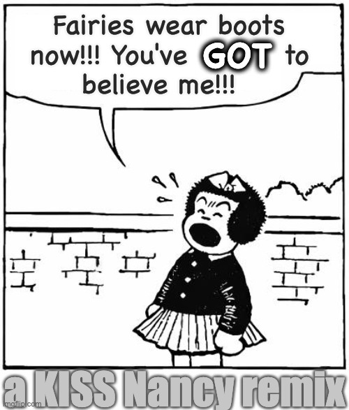 The fae are unamused | Fairies wear boots 
now!!! You've         to 
believe me!!! GOT; a KISS Nancy remix | image tagged in nancy,black sabbath,paranoid | made w/ Imgflip meme maker