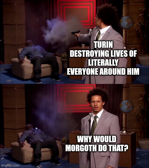 Turin Turambar | TURIN DESTROYING LIVES OF LITERALLY EVERYONE AROUND HIM; WHY WOULD MORGOTH DO THAT? | image tagged in how could they have done this,tolkien,silmarillion,turin,memes,lotr | made w/ Imgflip meme maker