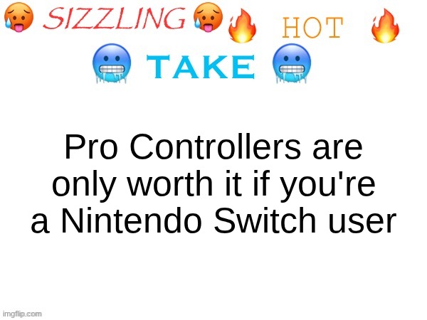 The PS5 and Xbox controllers are good enough, while the Joycons are harder to control than others | Pro Controllers are only worth it if you're a Nintendo Switch user | image tagged in sizzling hot take | made w/ Imgflip meme maker
