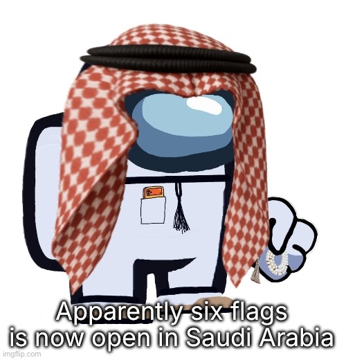 ArabMogus (thanks eshaheer) | Apparently six flags is now open in Saudi Arabia | image tagged in arabmogus thanks eshaheer | made w/ Imgflip meme maker
