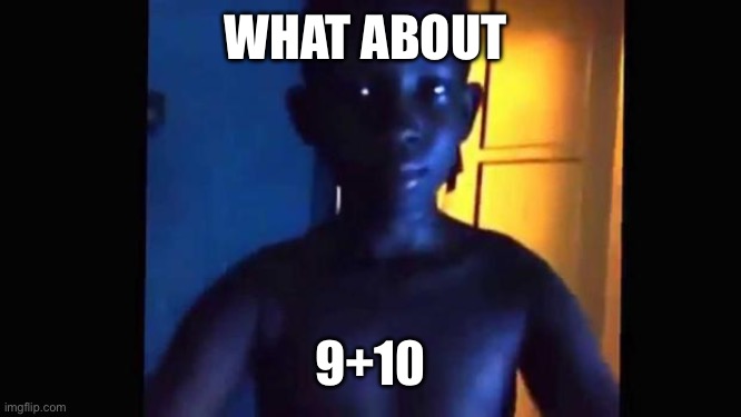 21 kid | WHAT ABOUT 9+10 | image tagged in 21 kid | made w/ Imgflip meme maker