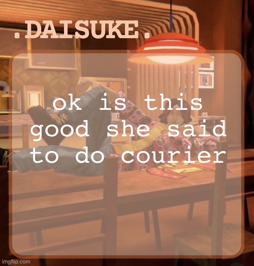 daisuke template | ok is this good she said to do courier | image tagged in daisuke template | made w/ Imgflip meme maker