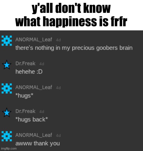 I smell jealousy in the air | y'all don't know what happiness is frfr | image tagged in leafxtoady | made w/ Imgflip meme maker
