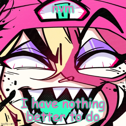 brokie | nvm; I have nothing better to do | image tagged in brokie | made w/ Imgflip meme maker