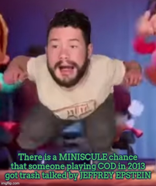 ㅤ | There is a MINISCULE chance that someone playing COD in 2013 got trash talked by JEFFREY EPSTEIN | image tagged in ministerling,epstein | made w/ Imgflip meme maker