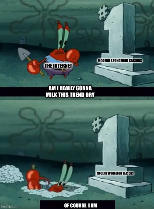 The internet just never knows when to stop | MODERN SPONGEBOB SEASONS; THE INTERNET; AM I REALLY GONNA MILK THIS TREND DRY; MODERN SPONGEBOB SEASONS; OF COURSE  I AM | image tagged in am i really going to defile this grave | made w/ Imgflip meme maker