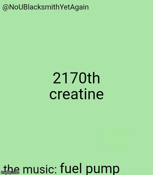 blacksmith's 34-green temp | 2170th creatine; fuel pump | image tagged in blacksmith's 34-green temp | made w/ Imgflip meme maker