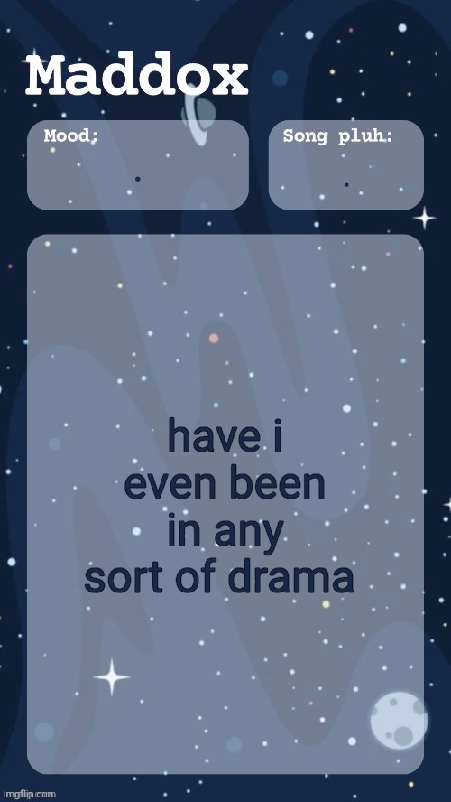 i think i had one with cheze back in october and that's it | . . have i even been in any sort of drama | image tagged in maddox's space temp tyy moons | made w/ Imgflip meme maker
