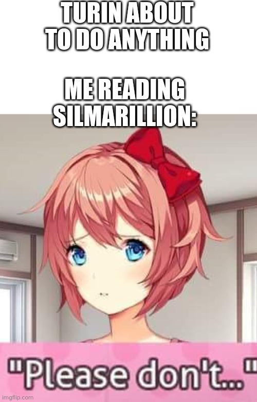 Turin Turambar again | TURIN ABOUT TO DO ANYTHING; ME READING SILMARILLION: | image tagged in please don't,turin,silmarillion,tolkien,memes,lotr | made w/ Imgflip meme maker