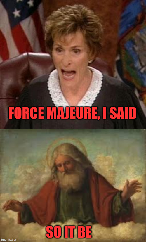 FORCE MAJEURE, I SAID SO IT BE | image tagged in judge judy 1,god | made w/ Imgflip meme maker