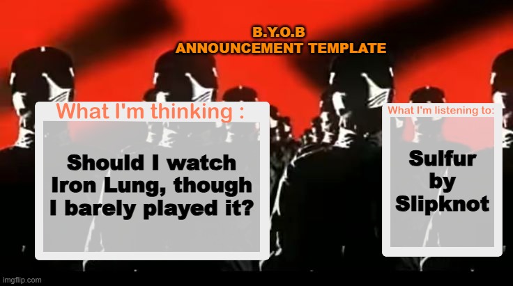 Keep in mind I got it on mobile. | B.Y.O.B  ANNOUNCEMENT TEMPLATE; Sulfur by Slipknot; Should I watch Iron Lung, though I barely played it? | image tagged in crafteeboi announcement template v4 | made w/ Imgflip meme maker