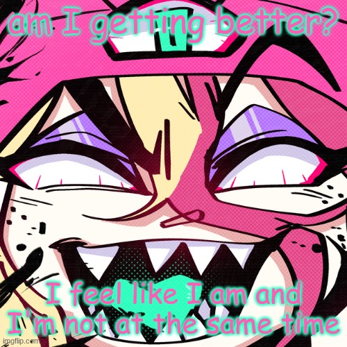 brokie | am I getting better? I feel like I am and I'm not at the same time | image tagged in brokie | made w/ Imgflip meme maker