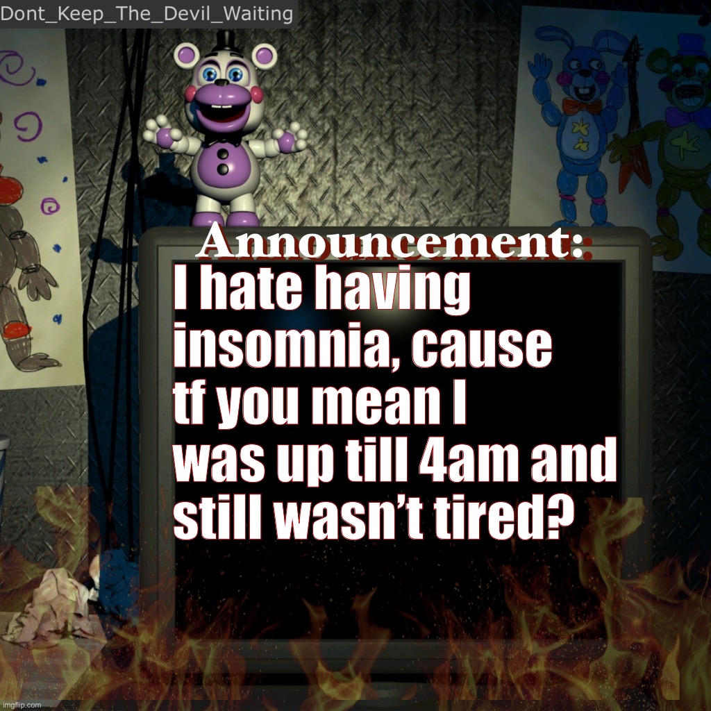 And wdym I just woke up? (1 pm) | I hate having insomnia, cause tf you mean I was up till 4am and still wasn’t tired? | image tagged in dont_keep_the_devil_waiting announcement temp | made w/ Imgflip meme maker