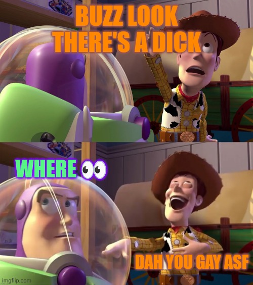 ㅤ | BUZZ LOOK THERE'S A DICK WHERE ? DAH YOU GAY ASF | image tagged in toy story funny scene,buzz look an alien,toy story | made w/ Imgflip meme maker