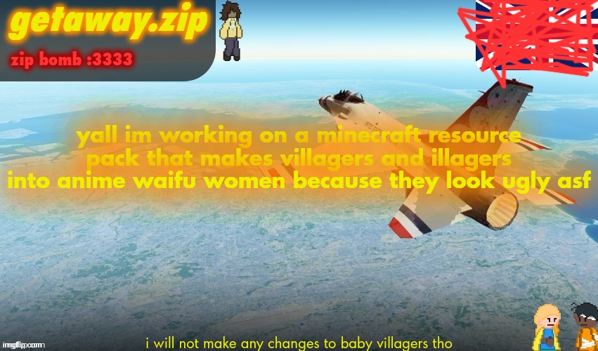 Getawax F-16 Announcement temp | yall im working on a minecraft resource pack that makes villagers and illagers into anime waifu women because they look ugly asf; i will not make any changes to baby villagers tho | image tagged in getawax f-16 announcement temp | made w/ Imgflip meme maker