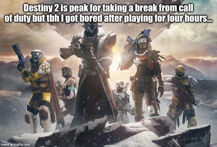 Hi chat | Destiny 2 is peak for taking a break from call of duty but tbh I got bored after playing for four hours… | image tagged in destiny 2 | made w/ Imgflip meme maker