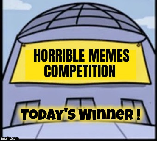 Horrible memes | Today's Winner ! | image tagged in horrible memes | made w/ Imgflip meme maker