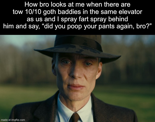 Oppenheimer Death Stare | How bro looks at me when there are tow 10/10 goth baddies in the same elevator as us and I spray fart spray behind him and say, “did you poop your pants again, bro?” | image tagged in oppenheimer death stare | made w/ Imgflip meme maker