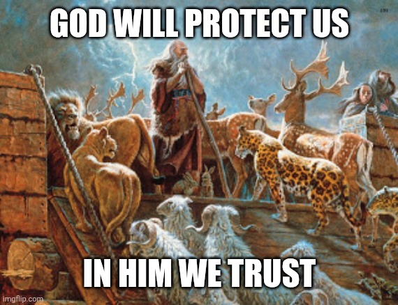 Noah loading animals on ark | GOD WILL PROTECT US; IN HIM WE TRUST | image tagged in noah loading animals on ark | made w/ Imgflip meme maker