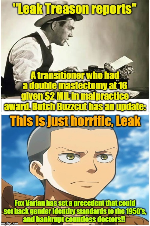 Real case from New York | "Leak Treason reports"; A transitioner who had a double mastectomy at 16 given $2 MIL in malpractice award. Butch Buzzcut has an update:; This is just horrific, Leak; Fox Varian has set a precedent that could set back gender identity standards to the 1950's, and bankrupt countless doctors!! | image tagged in gender identity,butcher,jury duty,new york,award | made w/ Imgflip meme maker