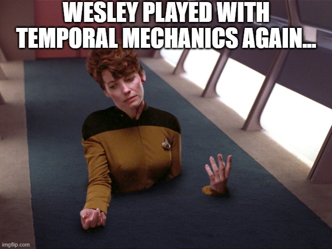 Damn It Wesley! | WESLEY PLAYED WITH TEMPORAL MECHANICS AGAIN... | image tagged in stuck in the floor | made w/ Imgflip meme maker