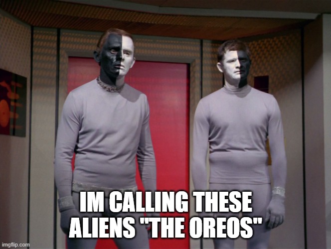 Oreos | IM CALLING THESE ALIENS "THE OREOS" | image tagged in star trek black and white aliens | made w/ Imgflip meme maker