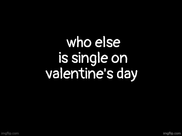 hmu | who else is single on valentine's day | made w/ Imgflip meme maker