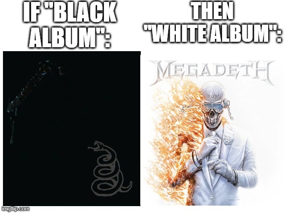 "coincidence? I THINK NOT" | IF "BLACK ALBUM":; THEN "WHITE ALBUM": | image tagged in metal,metallica,megadeth,memes,funny,album | made w/ Imgflip meme maker