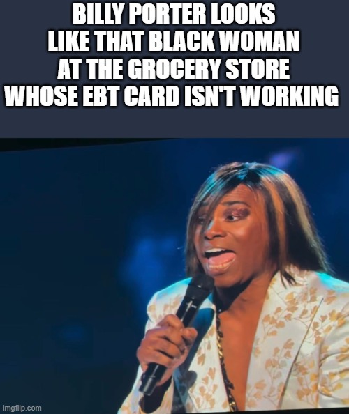 Billy Porter Looks Like That Black Woman At The Grocery Store... | BILLY PORTER LOOKS LIKE THAT BLACK WOMAN AT THE GROCERY STORE WHOSE EBT CARD ISN'T WORKING | image tagged in billy porter,black woman,grocery store,ebt card,funny,memes | made w/ Imgflip meme maker