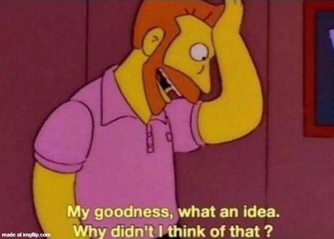 image tagged in my goodness what an idea why didn't i think of that | made w/ Imgflip meme maker