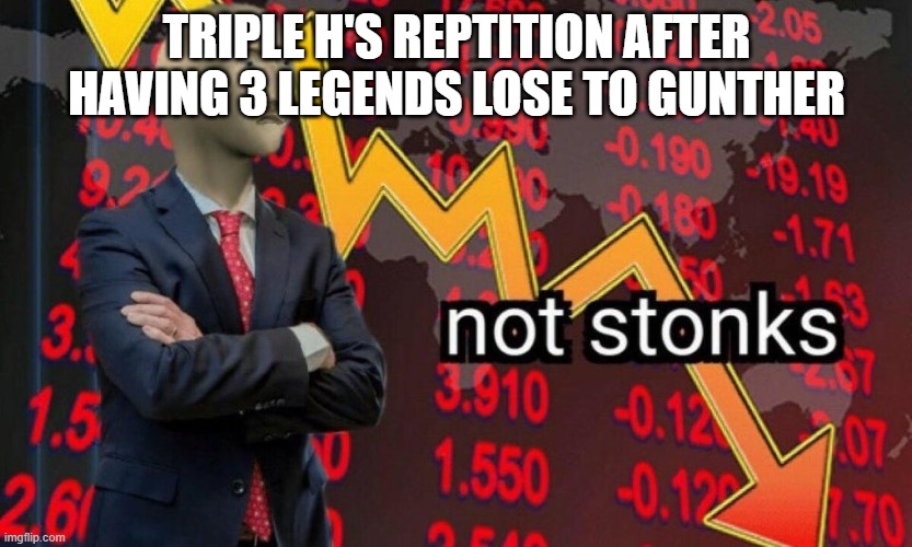 Not stonks | TRIPLE H'S REPTITION AFTER HAVING 3 LEGENDS LOSE TO GUNTHER | image tagged in not stonks | made w/ Imgflip meme maker