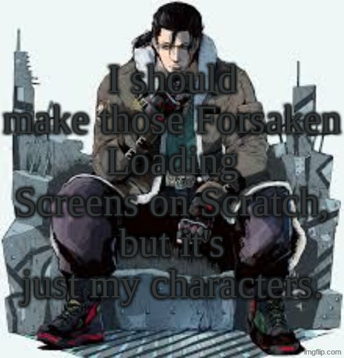 Dragunov the Thinker | I should make those Forsaken Loading Screens on Scratch, but it's just my characters. | image tagged in dragunov the thinker | made w/ Imgflip meme maker