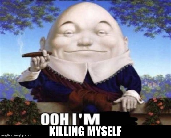 Ooh I'm | KILLING MYSELF | image tagged in ooh i'm | made w/ Imgflip meme maker