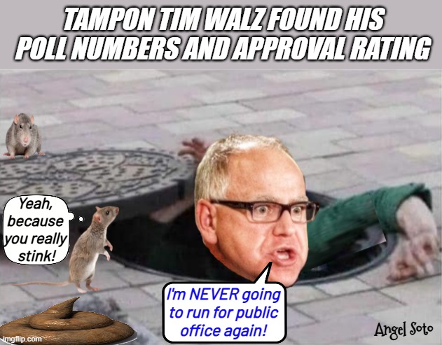 Tim Walz climbs out of the sewer | TAMPON TIM WALZ FOUND HIS POLL NUMBERS AND APPROVAL RATING; Yeah,
because
you really
 stink! I'm NEVER going
to run for public
office again! Angel Soto | image tagged in tim walz found his poll numbers,tim walz,poll numbers,sewer,approval | made w/ Imgflip meme maker