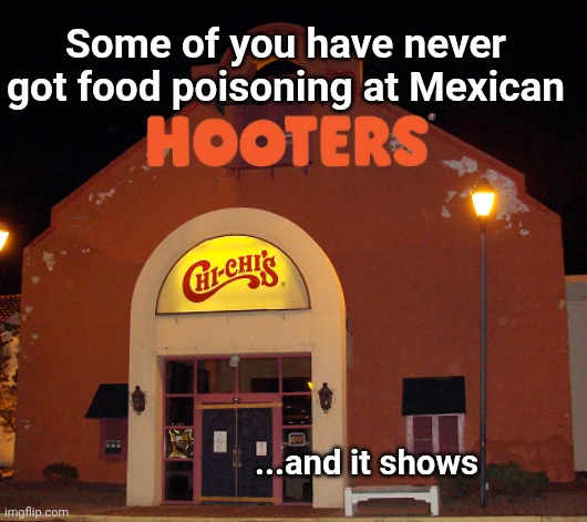 Some of you have never got food poisoning at Mexican; ...and it shows | image tagged in restaurant,mexican food,owls | made w/ Imgflip meme maker