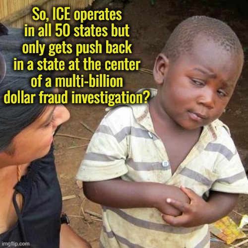The protest is all smoke and mirrors to shift the focus off of fraud that Walz is right at the center of. | So, ICE operates in all 50 states but only gets push back in a state at the center of a multi-billion dollar fraud investigation? | image tagged in it is time for minnesotan politicians to go to jail,the should be charged with fraud and insurrection,tim walz is a criminal | made w/ Imgflip meme maker