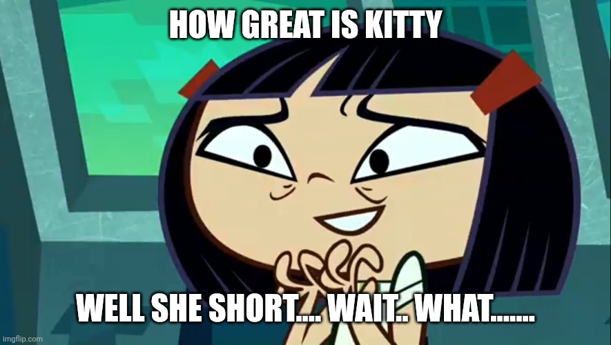 How Great Is Kitty | HOW GREAT IS KITTY; WELL SHE SHORT.... WAIT.. WHAT....... | image tagged in how great is kitty | made w/ Imgflip meme maker
